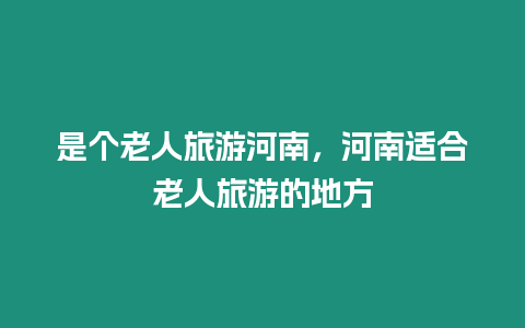 是個老人旅游河南，河南適合老人旅游的地方