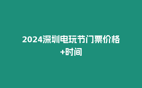 2024深圳電玩節門票價格+時間