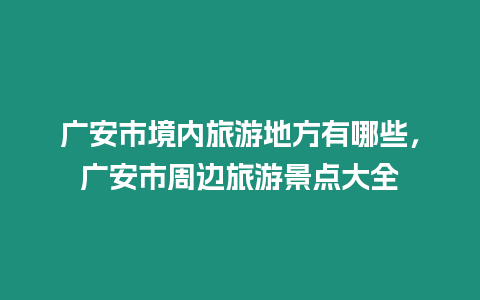 廣安市境內旅游地方有哪些，廣安市周邊旅游景點大全