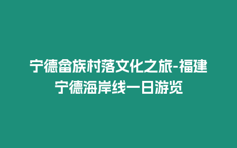 寧德畬族村落文化之旅-福建寧德海岸線一日游覽