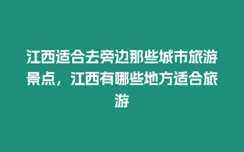 江西適合去旁邊那些城市旅游景點，江西有哪些地方適合旅游