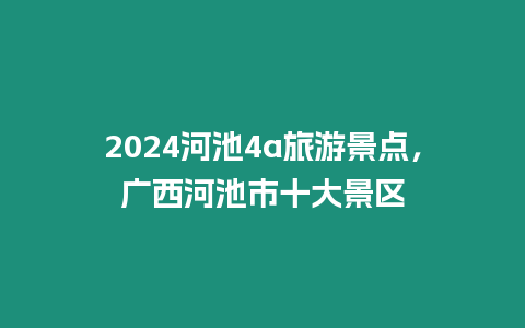 2024河池4a旅游景點，廣西河池市十大景區(qū)