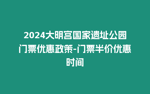 2024大明宮國家遺址公園門票優惠政策-門票半價優惠時間