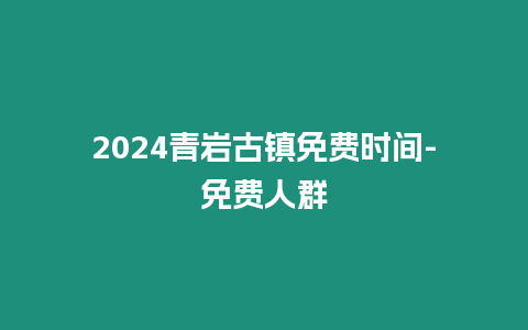 2024青巖古鎮免費時間-免費人群