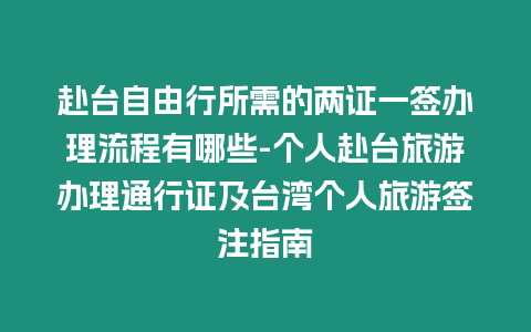 赴臺自由行所需的兩證一簽辦理流程有哪些-個人赴臺旅游辦理通行證及臺灣個人旅游簽注指南