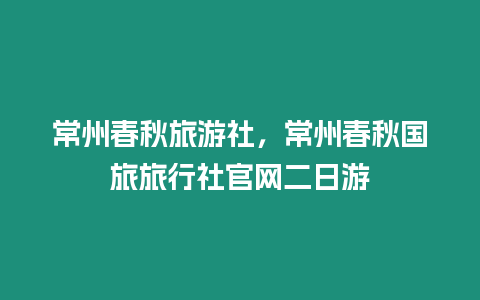 常州春秋旅游社，常州春秋國旅旅行社官網二日游