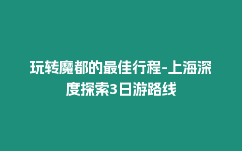 玩轉魔都的最佳行程-上海深度探索3日游路線