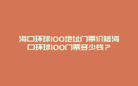 海口環球100地址門票價格海口環球100門票多少錢？