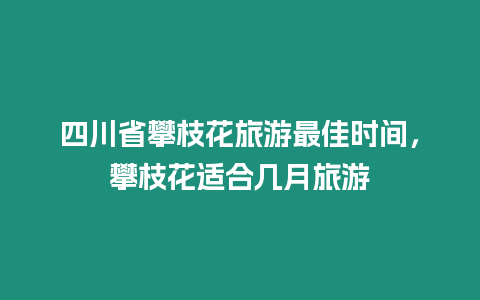 四川省攀枝花旅游最佳時間，攀枝花適合幾月旅游