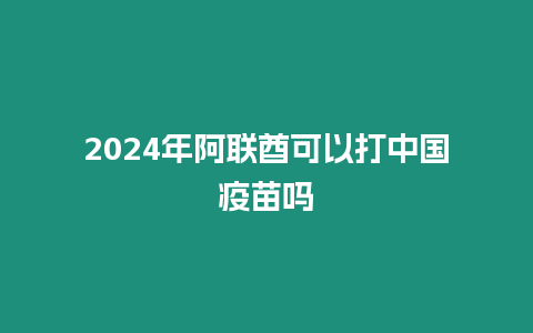 2024年阿聯酋可以打中國疫苗嗎