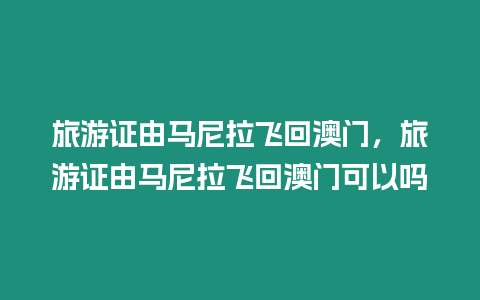 旅游證由馬尼拉飛回澳門，旅游證由馬尼拉飛回澳門可以嗎