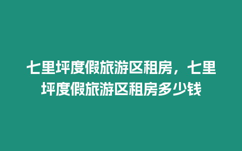 七里坪度假旅游區(qū)租房，七里坪度假旅游區(qū)租房多少錢