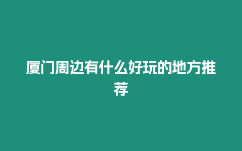 廈門周邊有什么好玩的地方推薦