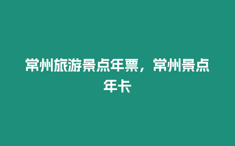 常州旅游景點年票，常州景點年卡