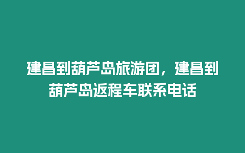 建昌到葫蘆島旅游團，建昌到葫蘆島返程車聯系電話