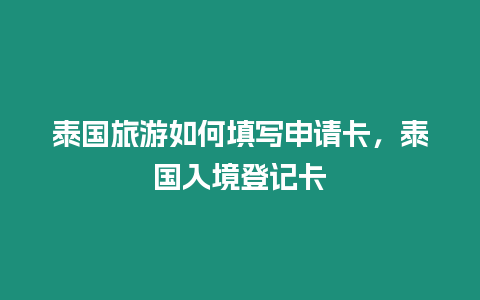 泰國旅游如何填寫申請卡，泰國入境登記卡