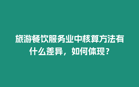 旅游餐飲服務(wù)業(yè)中核算方法有什么差異，如何體現(xiàn)？