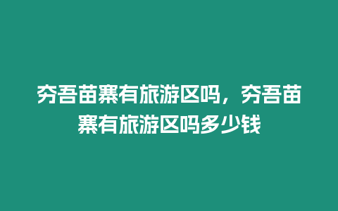 夯吾苗寨有旅游區嗎，夯吾苗寨有旅游區嗎多少錢