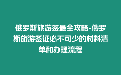 俄羅斯旅游簽最全攻略-俄羅斯旅游簽證必不可少的材料清單和辦理流程