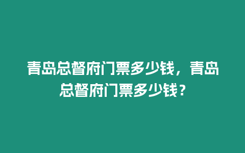 青島總督府門票多少錢，青島總督府門票多少錢？