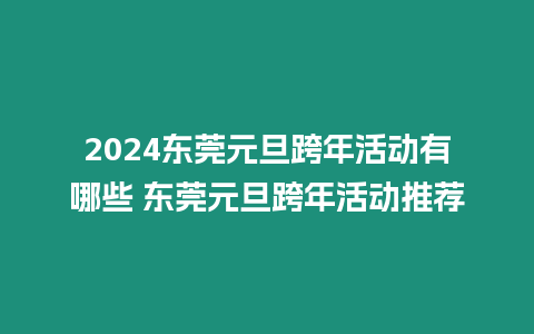 2024東莞元旦跨年活動有哪些 東莞元旦跨年活動推薦