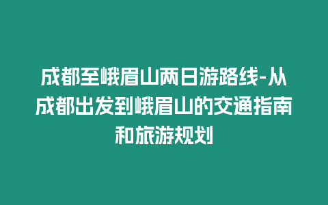 成都至峨眉山兩日游路線-從成都出發(fā)到峨眉山的交通指南和旅游規(guī)劃