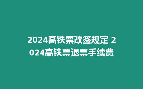 2024高鐵票改簽規(guī)定 2024高鐵票退票手續(xù)費(fèi)