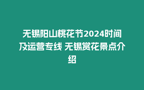 無(wú)錫陽(yáng)山桃花節(jié)2024時(shí)間及運(yùn)營(yíng)專線 無(wú)錫賞花景點(diǎn)介紹