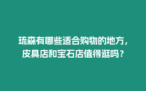 琉森有哪些適合購物的地方，皮具店和寶石店值得逛嗎？