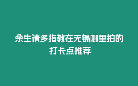 余生請多指教在無錫哪里拍的 打卡點推薦