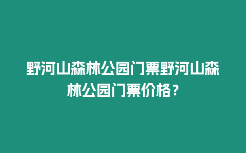 野河山森林公園門票野河山森林公園門票價格？