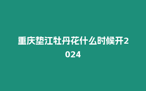 重慶墊江牡丹花什么時(shí)候開(kāi)2024