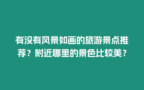 有沒有風(fēng)景如畫的旅游景點(diǎn)推薦？附近哪里的景色比較美？