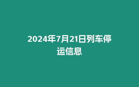 2024年7月21日列車停運(yùn)信息