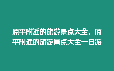 原平附近的旅游景點大全，原平附近的旅游景點大全一日游