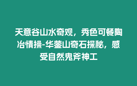 天意谷山水奇觀，秀色可餐陶冶情操-華鎣山奇石探秘，感受自然鬼斧神工