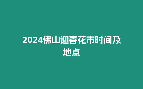 2024佛山迎春花市時(shí)間及地點(diǎn)