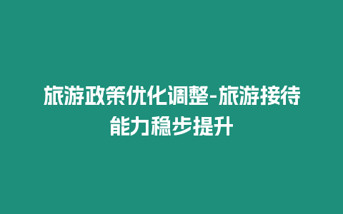 旅游政策優化調整-旅游接待能力穩步提升