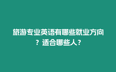 旅游專業英語有哪些就業方向？適合哪些人？