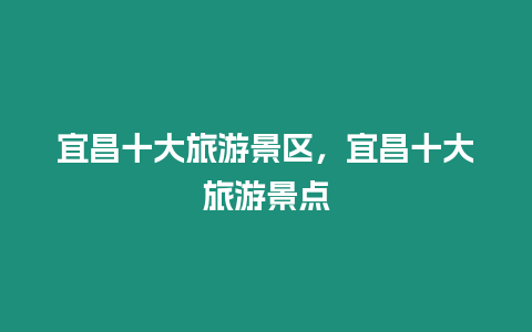 宜昌十大旅游景區(qū)，宜昌十大旅游景點(diǎn)