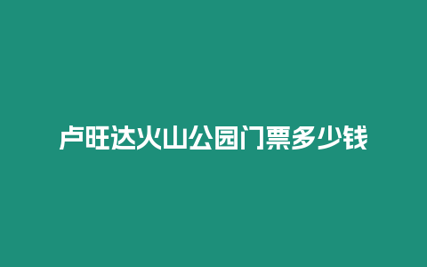 盧旺達(dá)火山公園門票多少錢