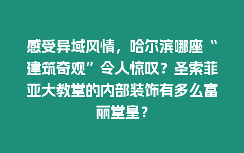 感受異域風(fēng)情，哈爾濱哪座“建筑奇觀”令人驚嘆？圣索菲亞大教堂的內(nèi)部裝飾有多么富麗堂皇？