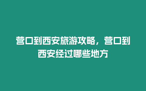 營口到西安旅游攻略，營口到西安經過哪些地方