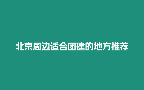 北京周邊適合團(tuán)建的地方推薦