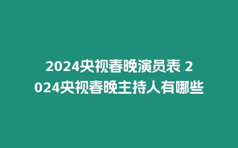 2024央視春晚演員表 2024央視春晚主持人有哪些