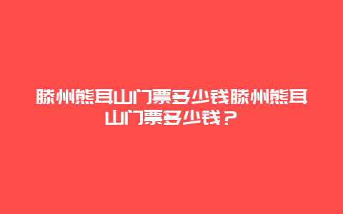 滕州熊耳山門票多少錢滕州熊耳山門票多少錢？