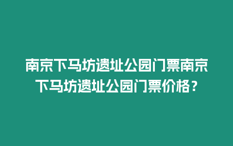 南京下馬坊遺址公園門票南京下馬坊遺址公園門票價格？