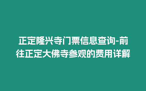 正定隆興寺門票信息查詢-前往正定大佛寺參觀的費(fèi)用詳解