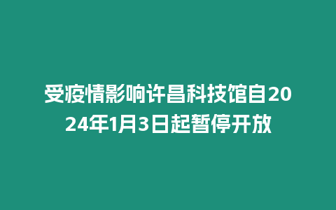 受疫情影響許昌科技館自2024年1月3日起暫停開放