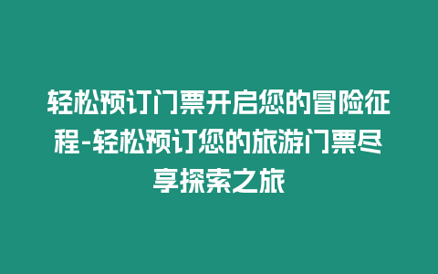 輕松預(yù)訂門票開啟您的冒險(xiǎn)征程-輕松預(yù)訂您的旅游門票盡享探索之旅